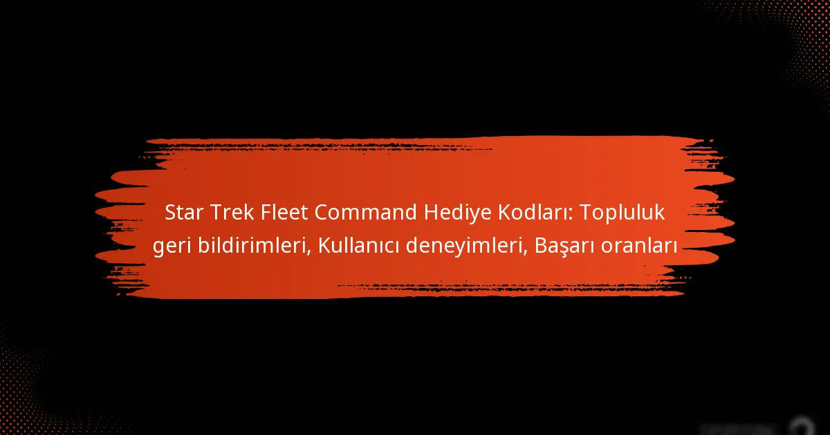 Star Trek Fleet Command Hediye Kodları: Topluluk geri bildirimleri, Kullanıcı deneyimleri, Başarı oranları