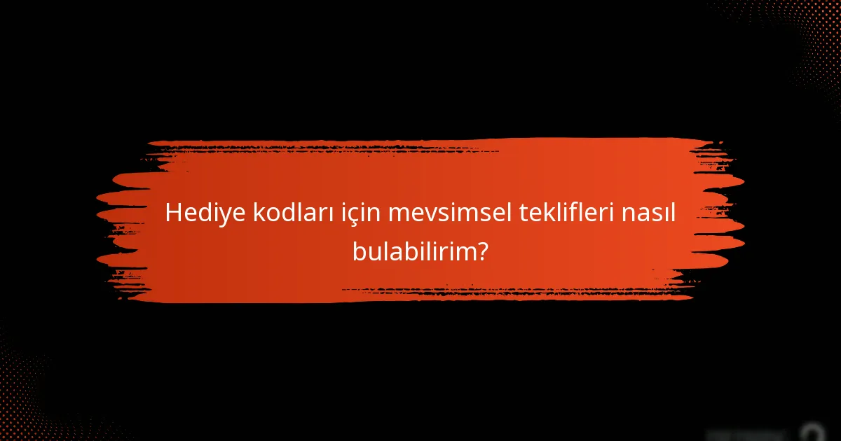 Hediye kodları için mevsimsel teklifleri nasıl bulabilirim?