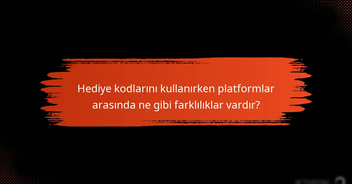 Hediye kodlarını kullanırken platformlar arasında ne gibi farklılıklar vardır?