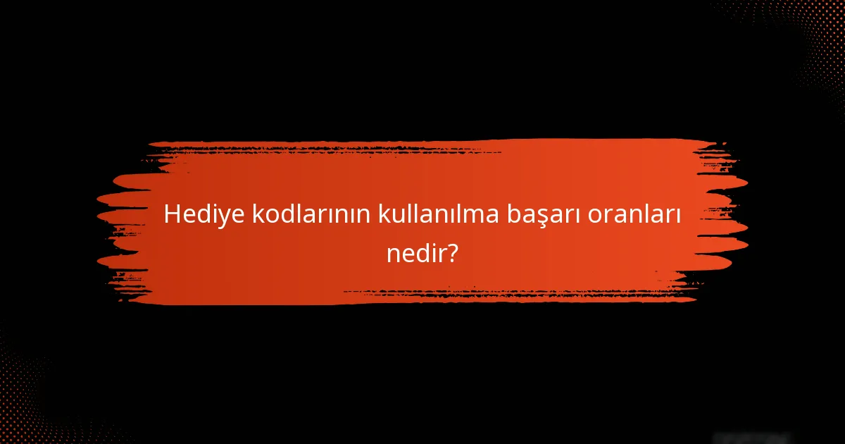 Hediye kodlarının kullanılma başarı oranları nedir?