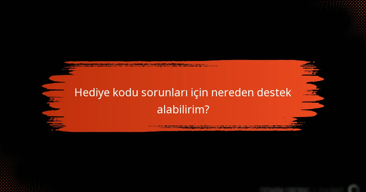 Hediye kodu sorunları için nereden destek alabilirim?