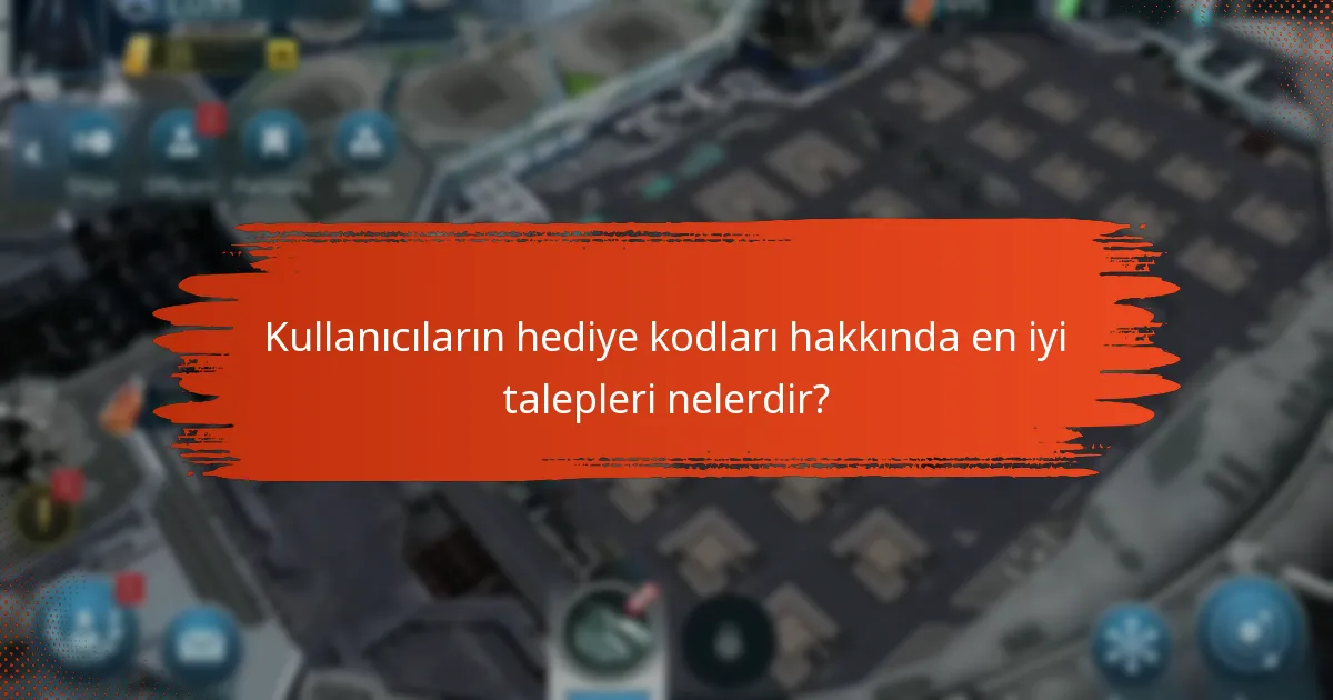 Kullanıcıların hediye kodları hakkında en iyi talepleri nelerdir?
